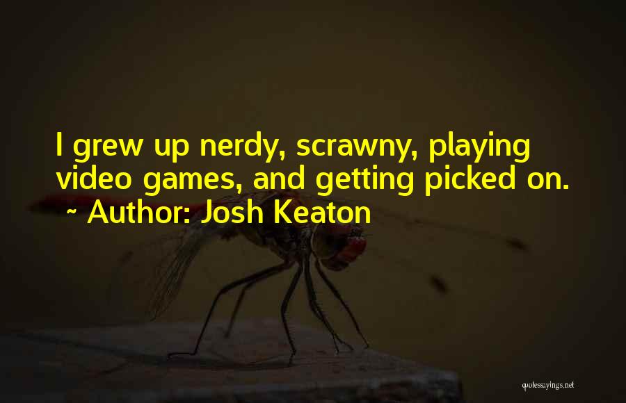 Josh Keaton Quotes: I Grew Up Nerdy, Scrawny, Playing Video Games, And Getting Picked On.