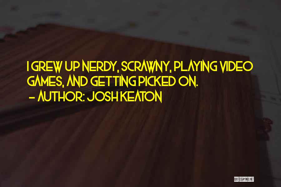 Josh Keaton Quotes: I Grew Up Nerdy, Scrawny, Playing Video Games, And Getting Picked On.