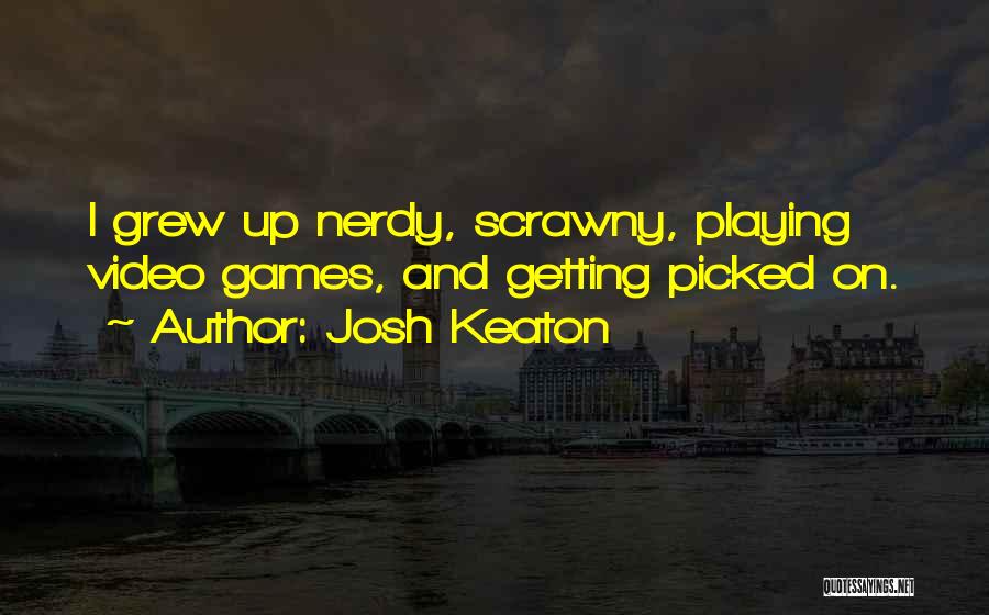 Josh Keaton Quotes: I Grew Up Nerdy, Scrawny, Playing Video Games, And Getting Picked On.