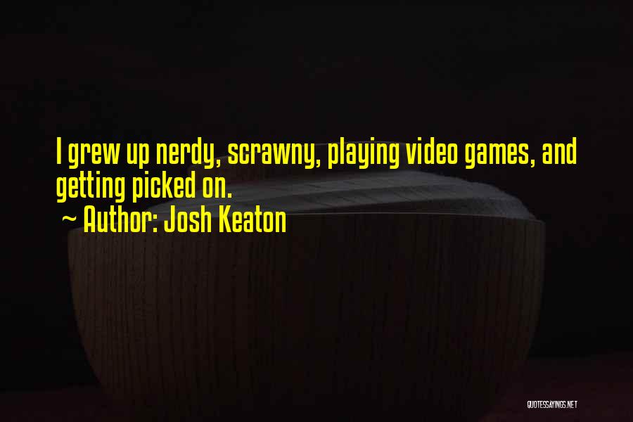 Josh Keaton Quotes: I Grew Up Nerdy, Scrawny, Playing Video Games, And Getting Picked On.
