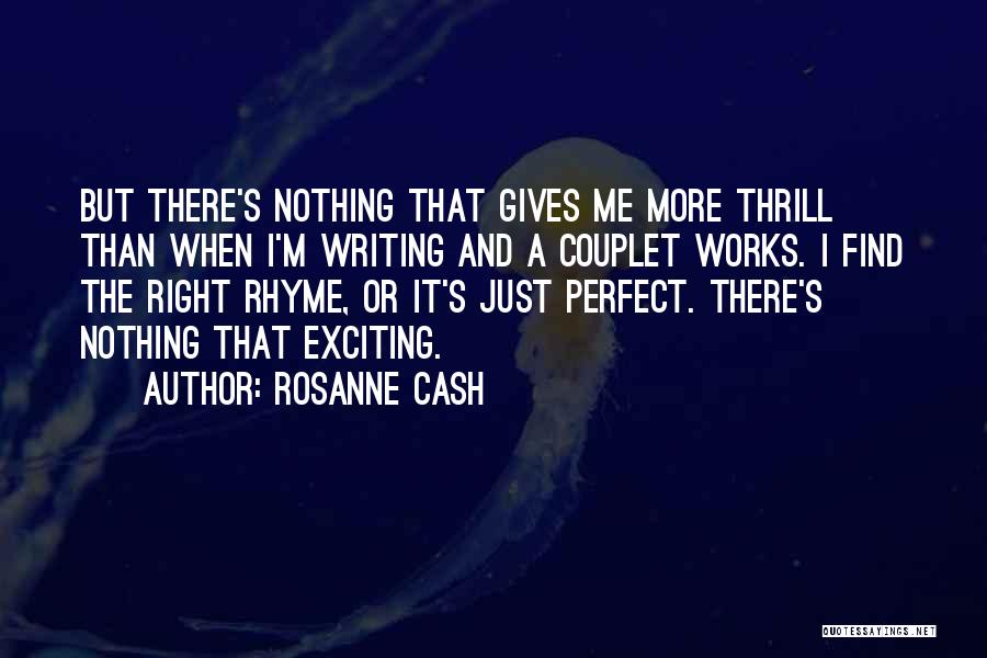 Rosanne Cash Quotes: But There's Nothing That Gives Me More Thrill Than When I'm Writing And A Couplet Works. I Find The Right