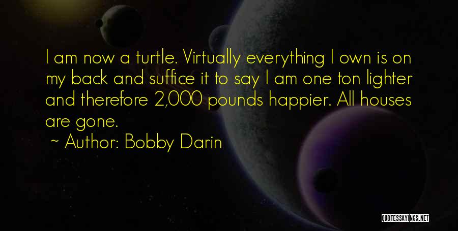 Bobby Darin Quotes: I Am Now A Turtle. Virtually Everything I Own Is On My Back And Suffice It To Say I Am