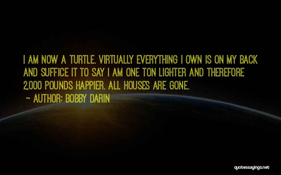 Bobby Darin Quotes: I Am Now A Turtle. Virtually Everything I Own Is On My Back And Suffice It To Say I Am