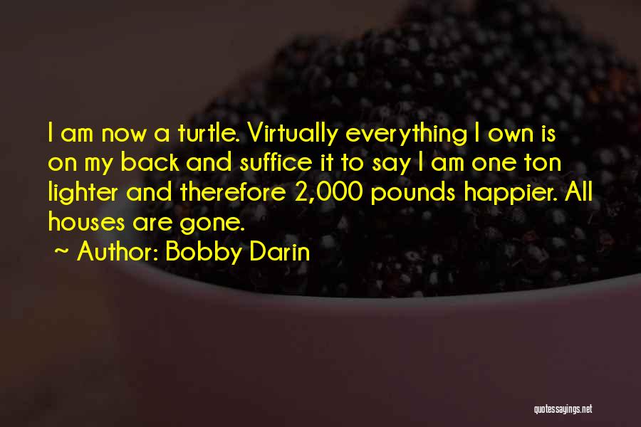 Bobby Darin Quotes: I Am Now A Turtle. Virtually Everything I Own Is On My Back And Suffice It To Say I Am