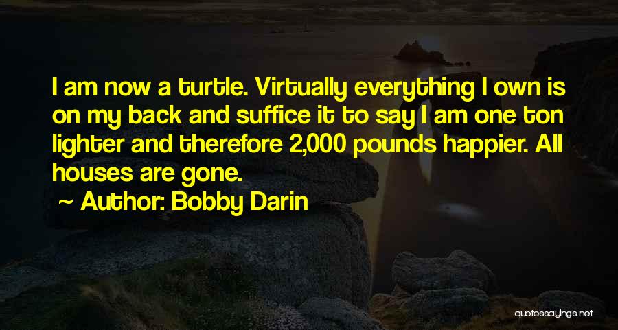 Bobby Darin Quotes: I Am Now A Turtle. Virtually Everything I Own Is On My Back And Suffice It To Say I Am