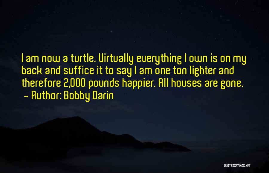 Bobby Darin Quotes: I Am Now A Turtle. Virtually Everything I Own Is On My Back And Suffice It To Say I Am