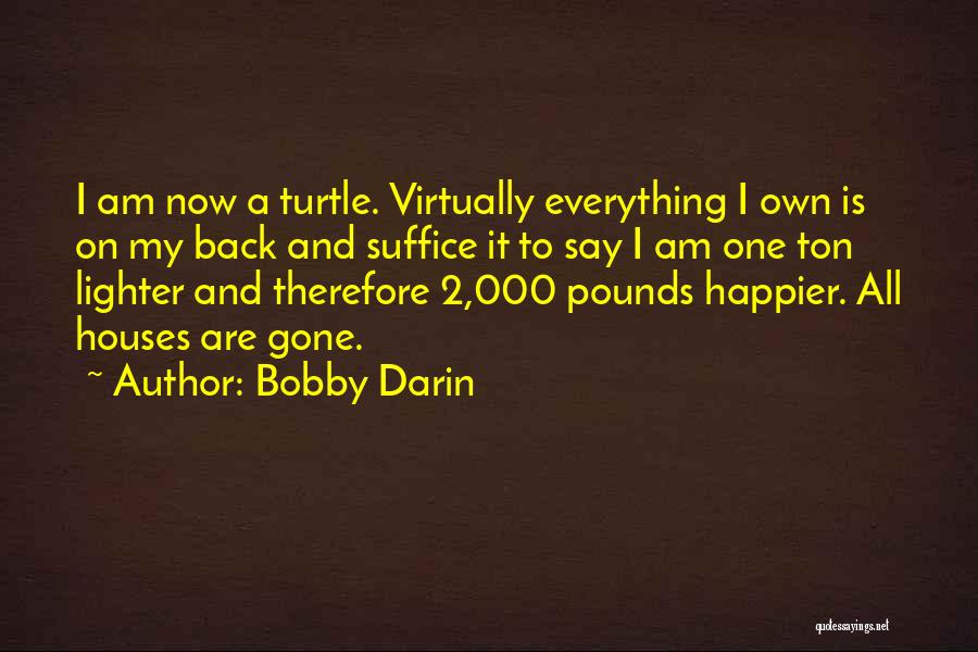 Bobby Darin Quotes: I Am Now A Turtle. Virtually Everything I Own Is On My Back And Suffice It To Say I Am