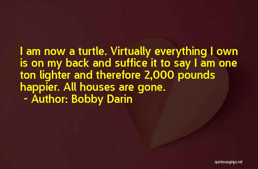 Bobby Darin Quotes: I Am Now A Turtle. Virtually Everything I Own Is On My Back And Suffice It To Say I Am