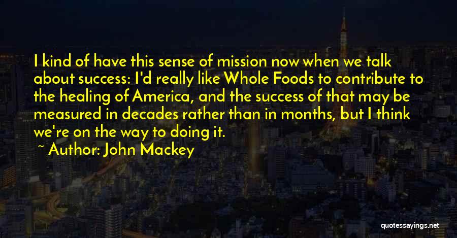 John Mackey Quotes: I Kind Of Have This Sense Of Mission Now When We Talk About Success: I'd Really Like Whole Foods To