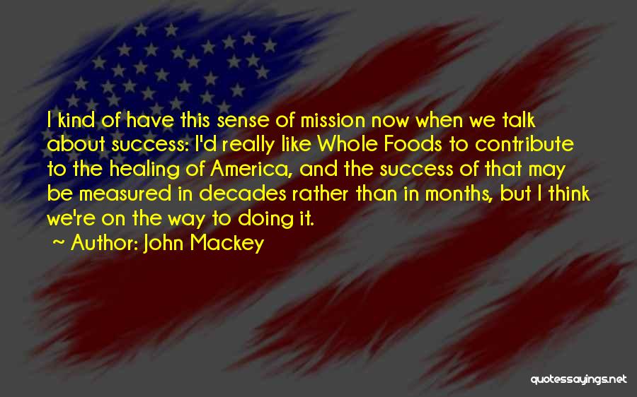 John Mackey Quotes: I Kind Of Have This Sense Of Mission Now When We Talk About Success: I'd Really Like Whole Foods To