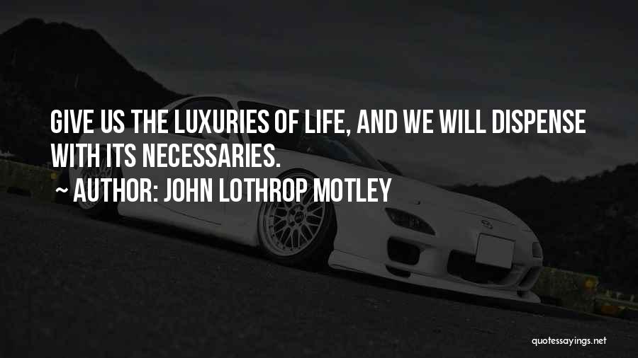 John Lothrop Motley Quotes: Give Us The Luxuries Of Life, And We Will Dispense With Its Necessaries.