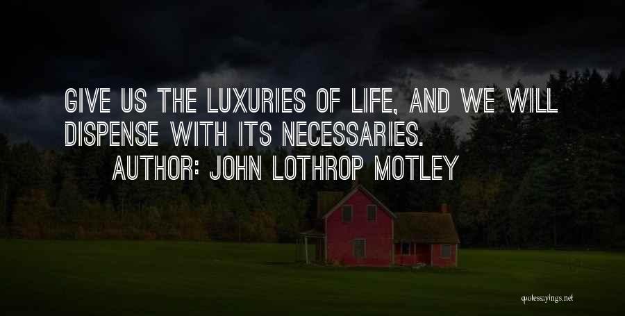 John Lothrop Motley Quotes: Give Us The Luxuries Of Life, And We Will Dispense With Its Necessaries.