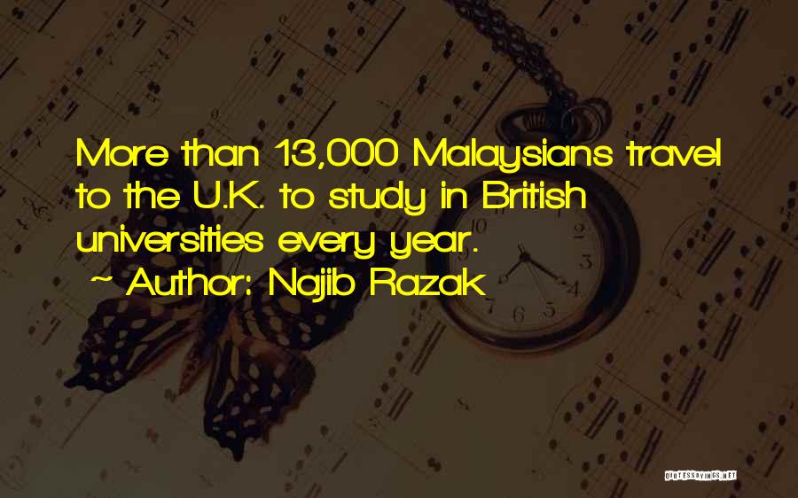 Najib Razak Quotes: More Than 13,000 Malaysians Travel To The U.k. To Study In British Universities Every Year.