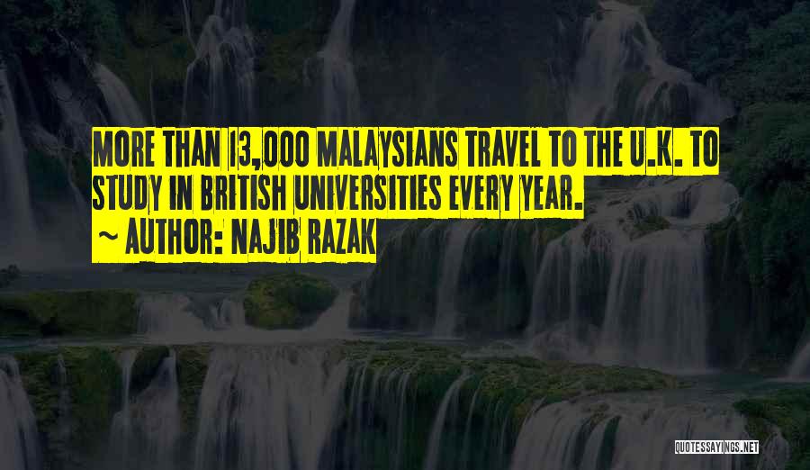 Najib Razak Quotes: More Than 13,000 Malaysians Travel To The U.k. To Study In British Universities Every Year.