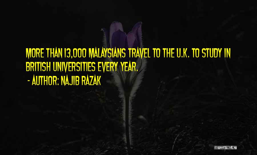 Najib Razak Quotes: More Than 13,000 Malaysians Travel To The U.k. To Study In British Universities Every Year.