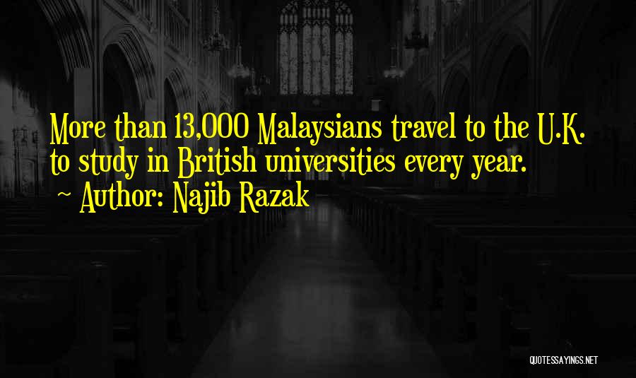 Najib Razak Quotes: More Than 13,000 Malaysians Travel To The U.k. To Study In British Universities Every Year.
