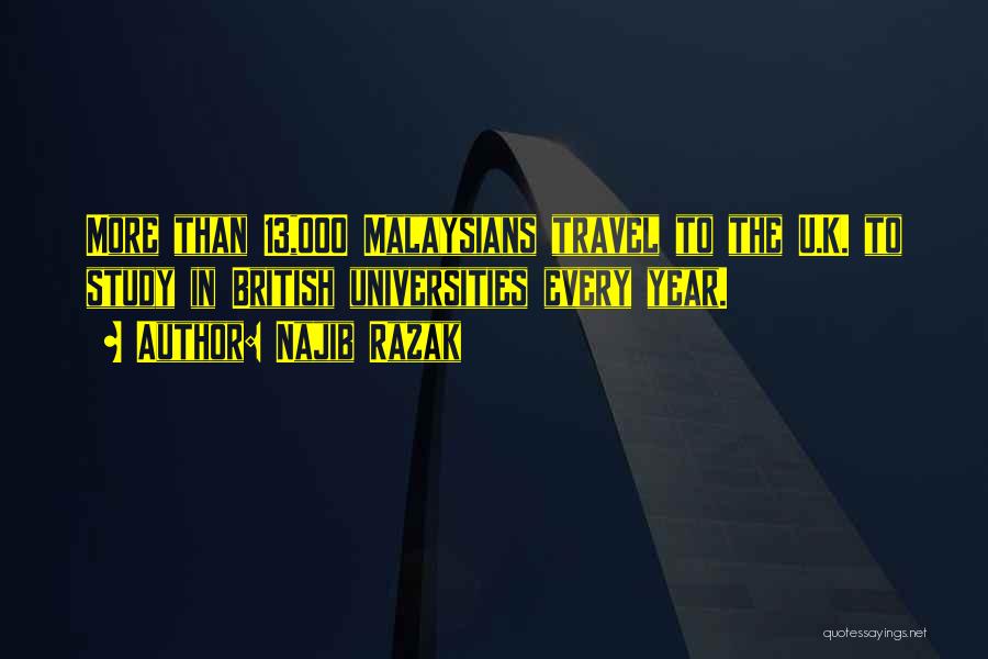 Najib Razak Quotes: More Than 13,000 Malaysians Travel To The U.k. To Study In British Universities Every Year.