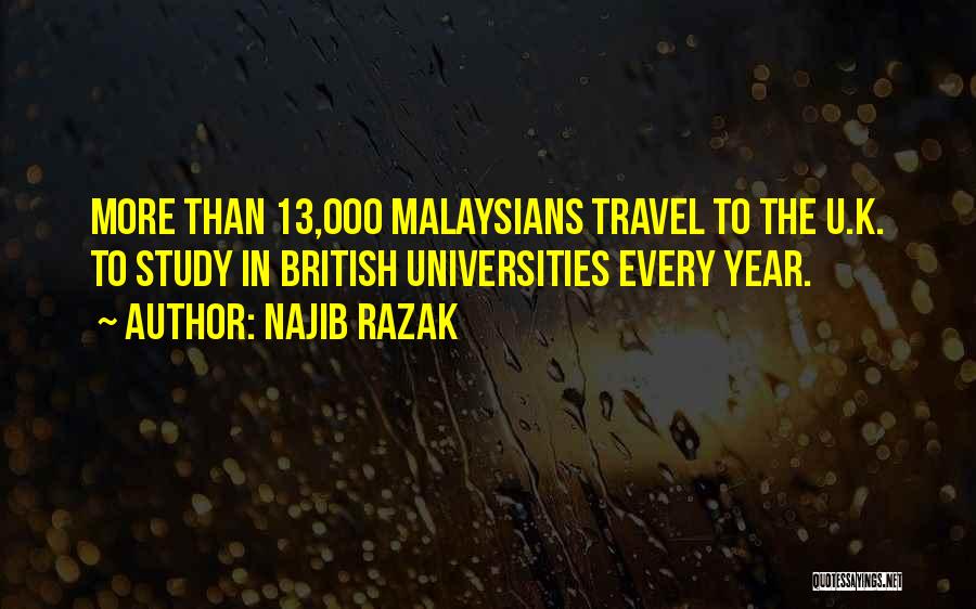 Najib Razak Quotes: More Than 13,000 Malaysians Travel To The U.k. To Study In British Universities Every Year.