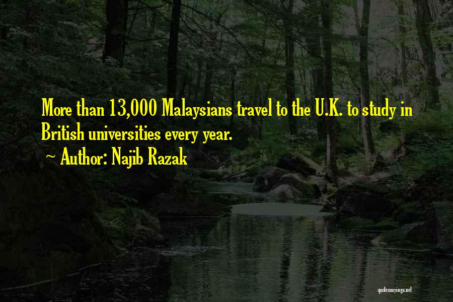 Najib Razak Quotes: More Than 13,000 Malaysians Travel To The U.k. To Study In British Universities Every Year.
