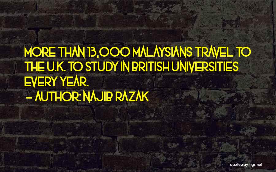 Najib Razak Quotes: More Than 13,000 Malaysians Travel To The U.k. To Study In British Universities Every Year.