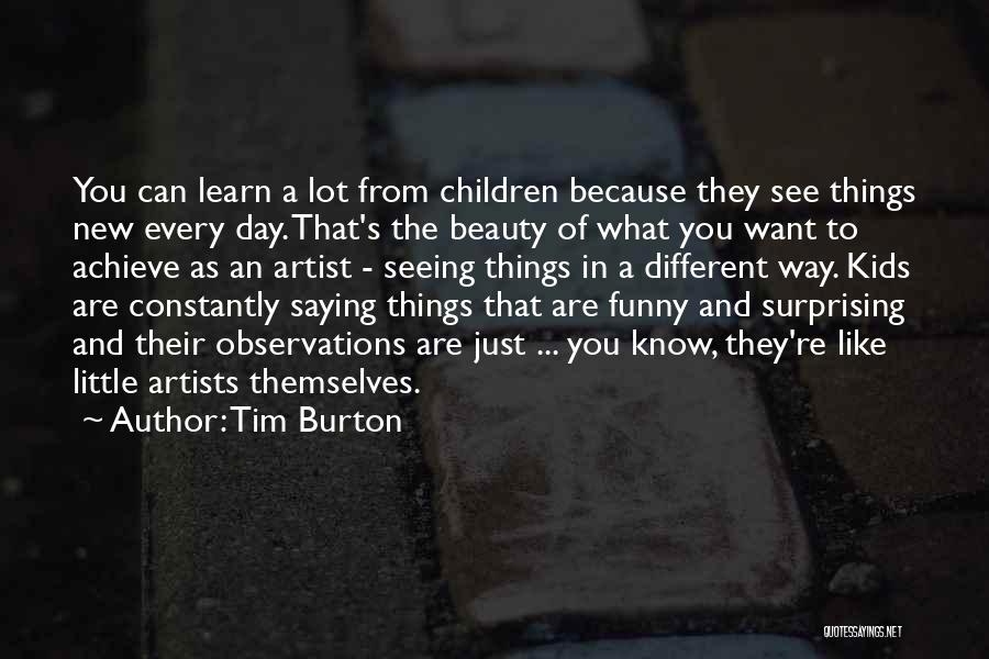 Tim Burton Quotes: You Can Learn A Lot From Children Because They See Things New Every Day. That's The Beauty Of What You