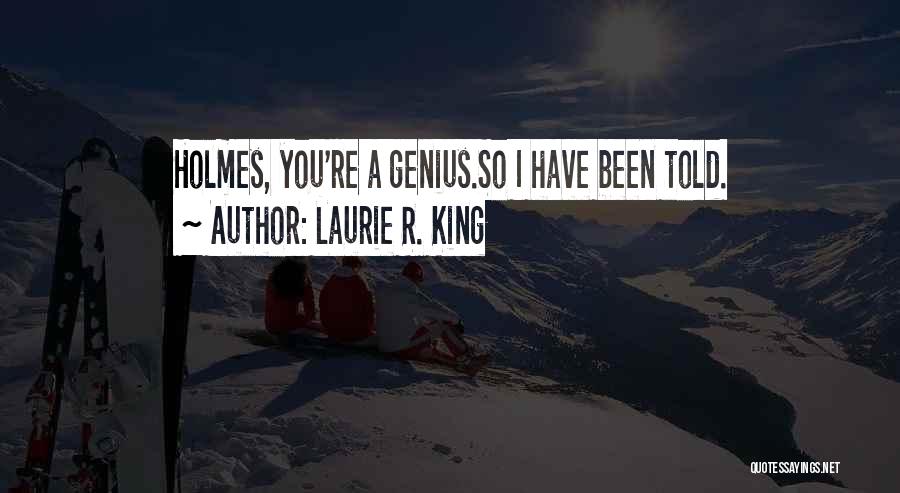 Laurie R. King Quotes: Holmes, You're A Genius.so I Have Been Told.