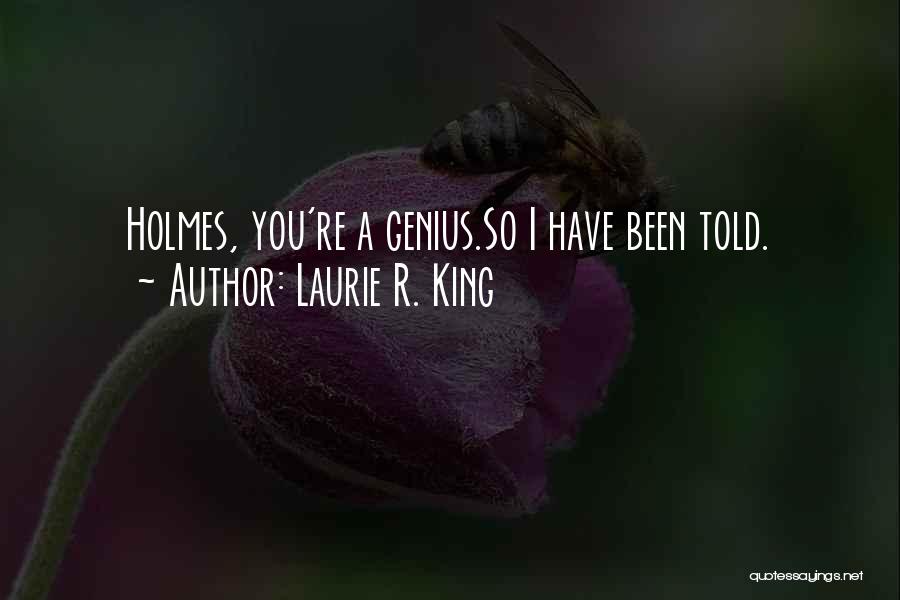 Laurie R. King Quotes: Holmes, You're A Genius.so I Have Been Told.