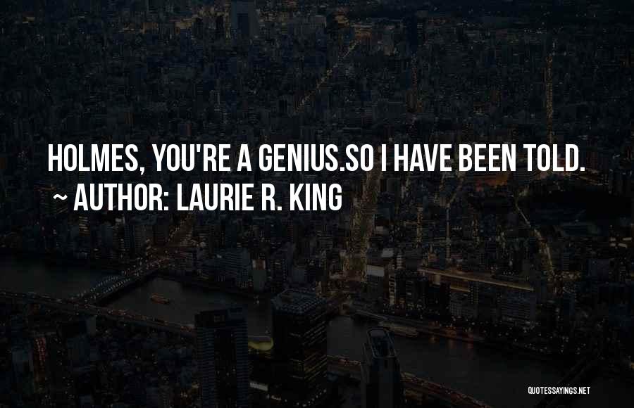Laurie R. King Quotes: Holmes, You're A Genius.so I Have Been Told.