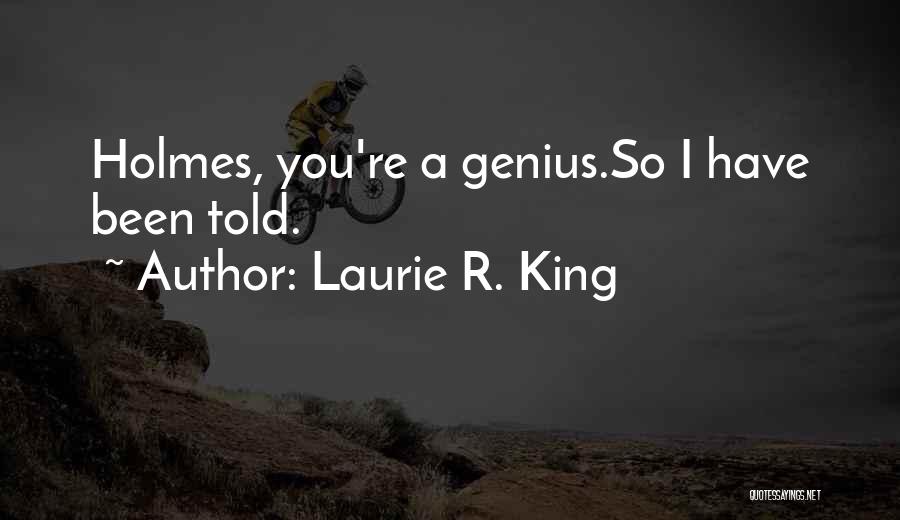 Laurie R. King Quotes: Holmes, You're A Genius.so I Have Been Told.