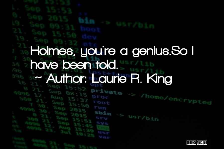 Laurie R. King Quotes: Holmes, You're A Genius.so I Have Been Told.