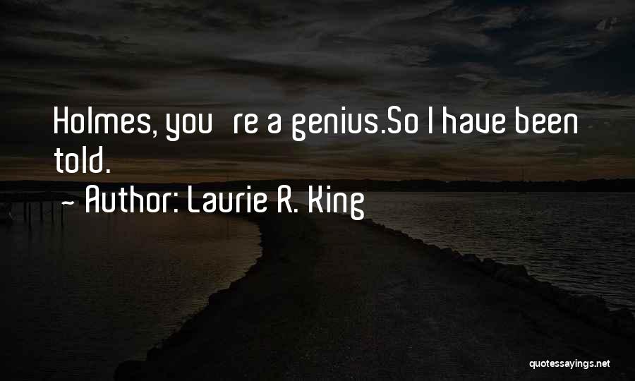 Laurie R. King Quotes: Holmes, You're A Genius.so I Have Been Told.