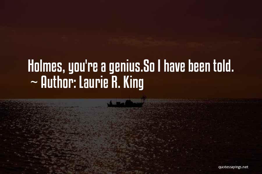 Laurie R. King Quotes: Holmes, You're A Genius.so I Have Been Told.