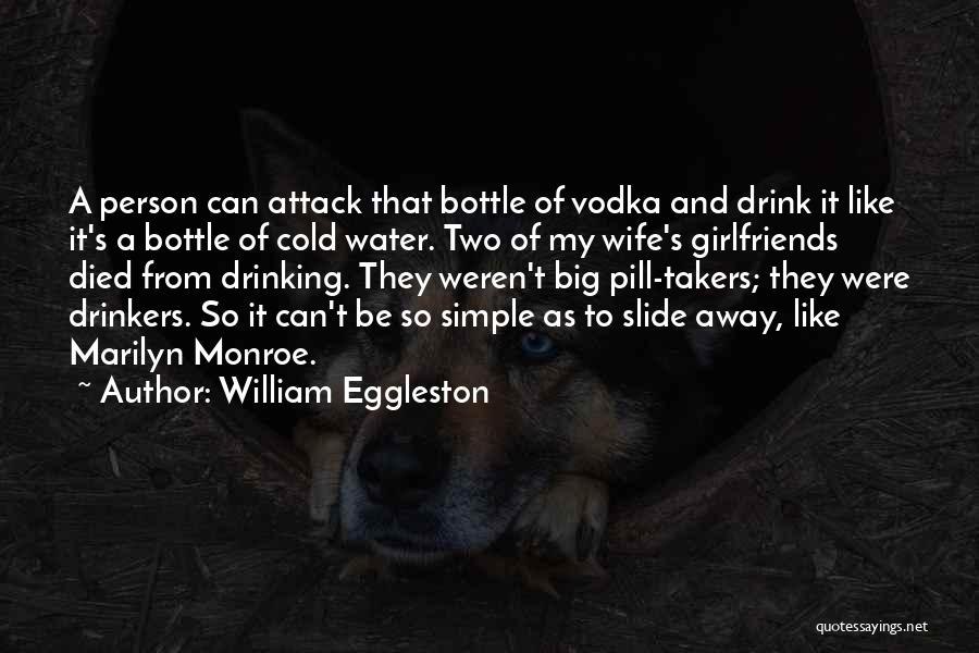 William Eggleston Quotes: A Person Can Attack That Bottle Of Vodka And Drink It Like It's A Bottle Of Cold Water. Two Of