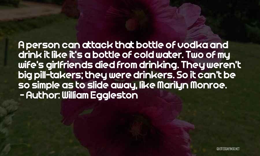 William Eggleston Quotes: A Person Can Attack That Bottle Of Vodka And Drink It Like It's A Bottle Of Cold Water. Two Of