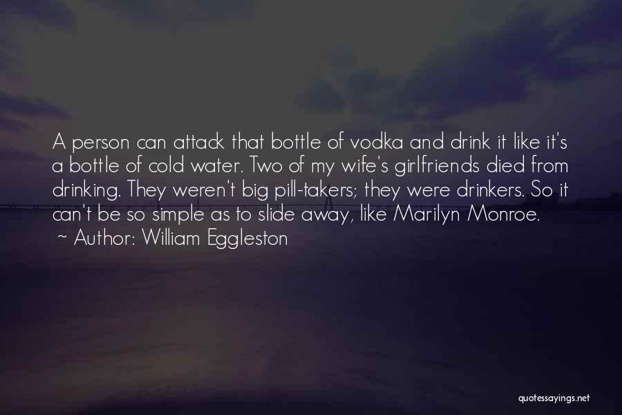 William Eggleston Quotes: A Person Can Attack That Bottle Of Vodka And Drink It Like It's A Bottle Of Cold Water. Two Of