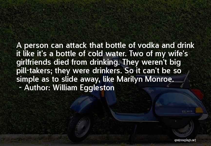 William Eggleston Quotes: A Person Can Attack That Bottle Of Vodka And Drink It Like It's A Bottle Of Cold Water. Two Of