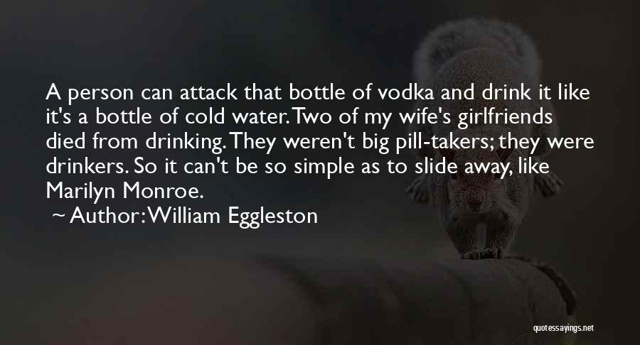 William Eggleston Quotes: A Person Can Attack That Bottle Of Vodka And Drink It Like It's A Bottle Of Cold Water. Two Of