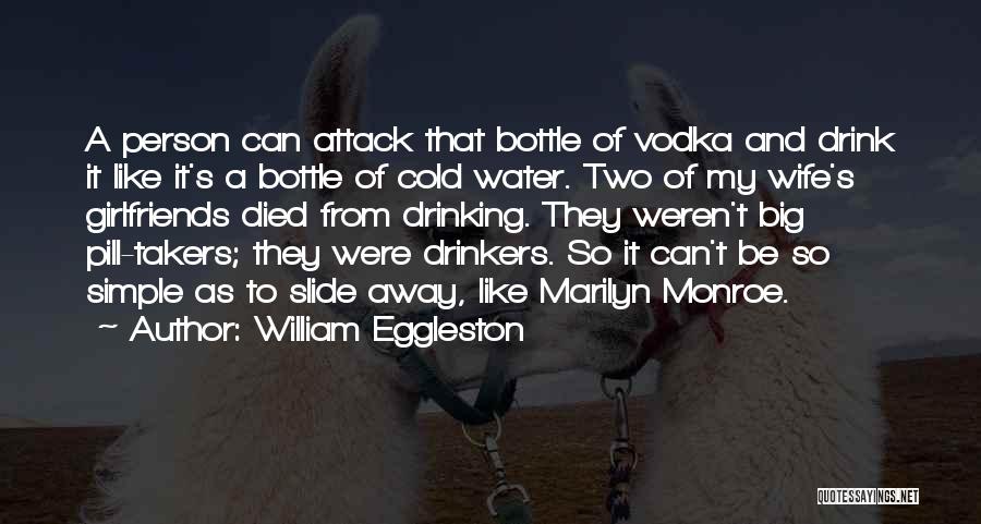 William Eggleston Quotes: A Person Can Attack That Bottle Of Vodka And Drink It Like It's A Bottle Of Cold Water. Two Of