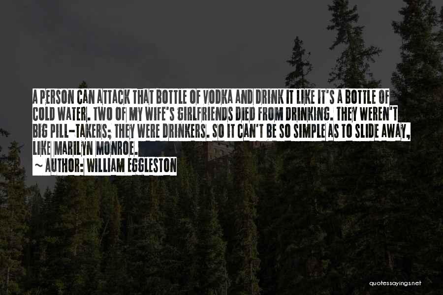 William Eggleston Quotes: A Person Can Attack That Bottle Of Vodka And Drink It Like It's A Bottle Of Cold Water. Two Of