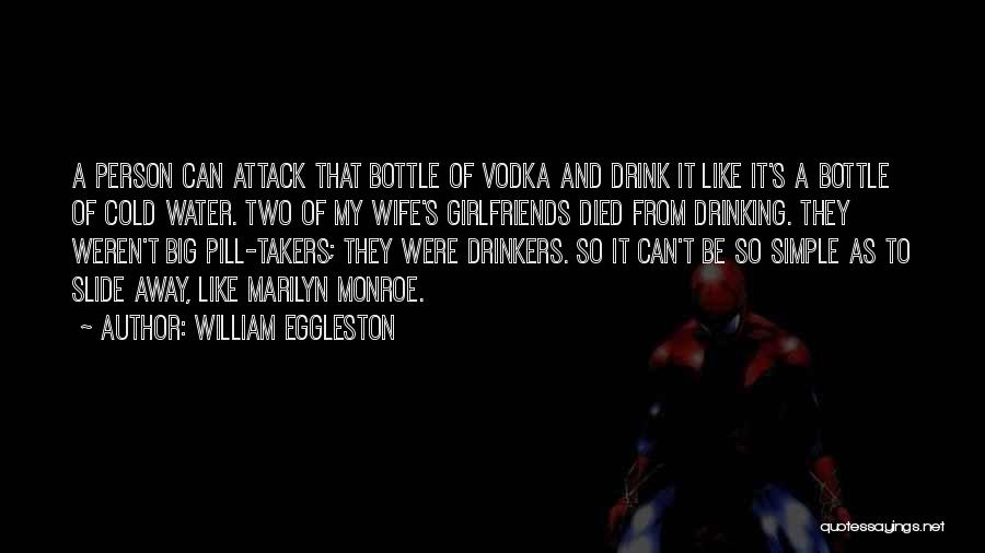 William Eggleston Quotes: A Person Can Attack That Bottle Of Vodka And Drink It Like It's A Bottle Of Cold Water. Two Of