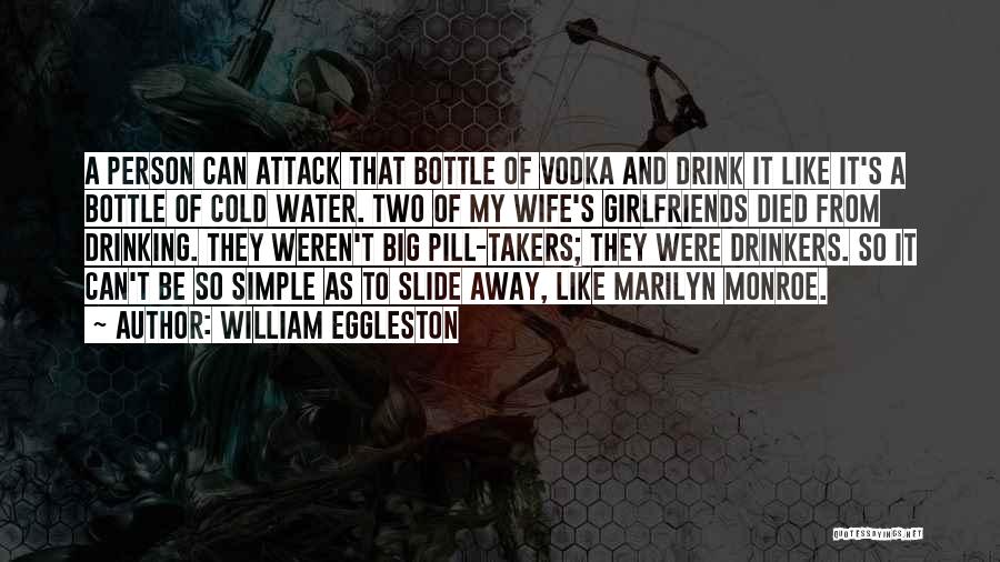 William Eggleston Quotes: A Person Can Attack That Bottle Of Vodka And Drink It Like It's A Bottle Of Cold Water. Two Of