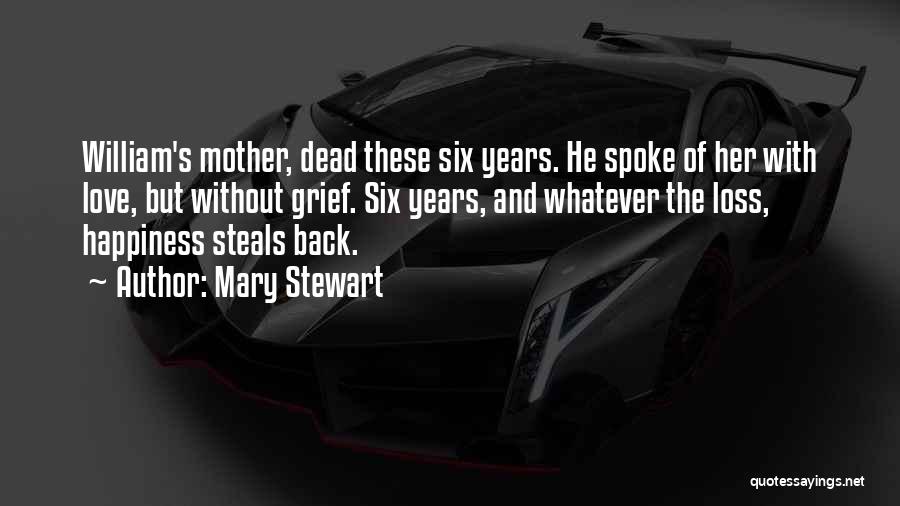 Mary Stewart Quotes: William's Mother, Dead These Six Years. He Spoke Of Her With Love, But Without Grief. Six Years, And Whatever The