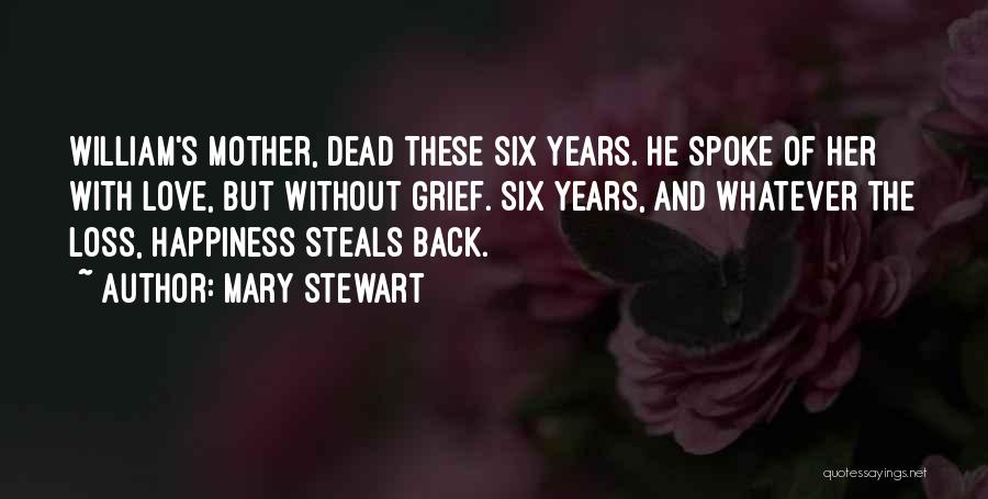 Mary Stewart Quotes: William's Mother, Dead These Six Years. He Spoke Of Her With Love, But Without Grief. Six Years, And Whatever The