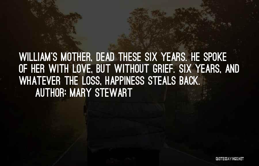 Mary Stewart Quotes: William's Mother, Dead These Six Years. He Spoke Of Her With Love, But Without Grief. Six Years, And Whatever The