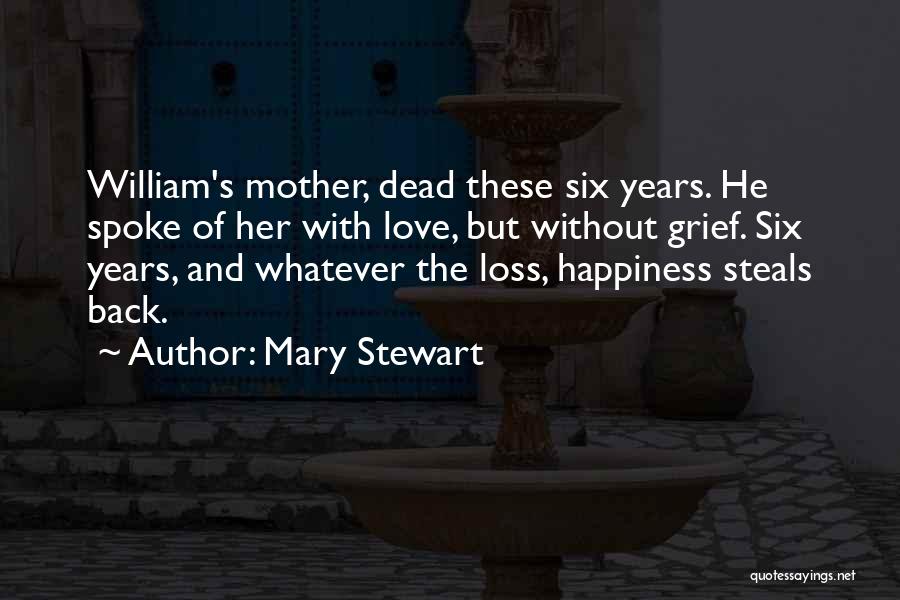 Mary Stewart Quotes: William's Mother, Dead These Six Years. He Spoke Of Her With Love, But Without Grief. Six Years, And Whatever The