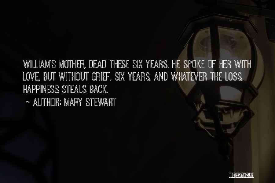 Mary Stewart Quotes: William's Mother, Dead These Six Years. He Spoke Of Her With Love, But Without Grief. Six Years, And Whatever The