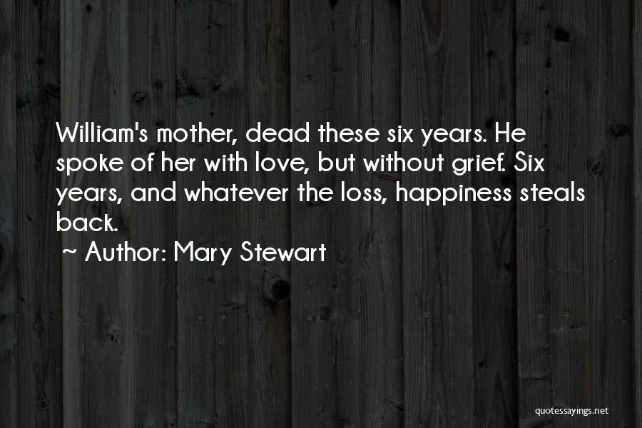 Mary Stewart Quotes: William's Mother, Dead These Six Years. He Spoke Of Her With Love, But Without Grief. Six Years, And Whatever The