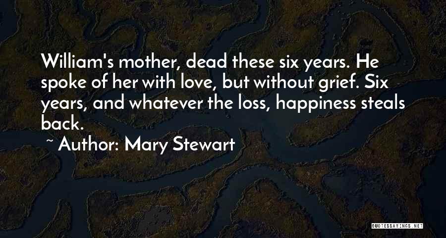 Mary Stewart Quotes: William's Mother, Dead These Six Years. He Spoke Of Her With Love, But Without Grief. Six Years, And Whatever The