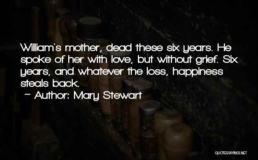 Mary Stewart Quotes: William's Mother, Dead These Six Years. He Spoke Of Her With Love, But Without Grief. Six Years, And Whatever The