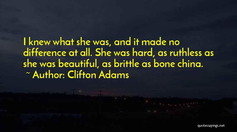 Clifton Adams Quotes: I Knew What She Was, And It Made No Difference At All. She Was Hard, As Ruthless As She Was